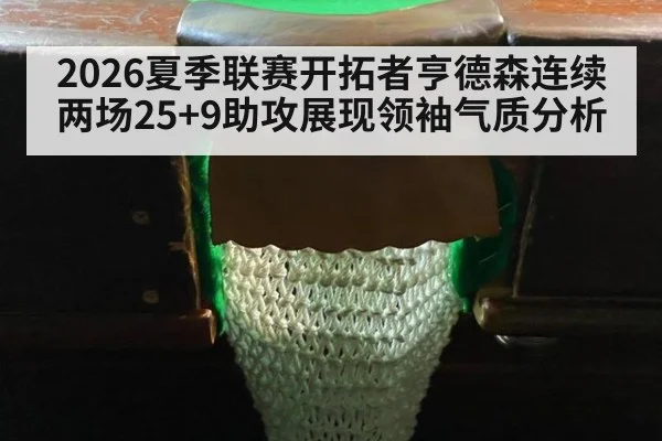 2026夏季联赛开拓者亨德森连续两场25+9助攻展现领袖气质分析