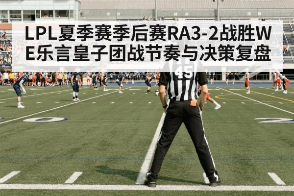 LPL夏季赛季后赛RA3-2战胜WE乐言皇子团战节奏与决策复盘