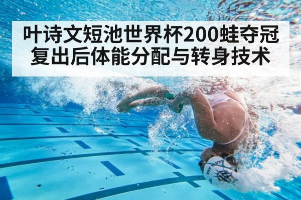 叶诗文短池世界杯200蛙夺冠 复出后体能分配与转身技术