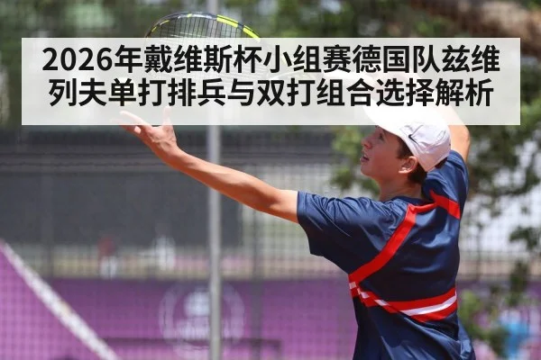 2026年戴维斯杯小组赛德国队兹维列夫单打排兵与双打组合选择解析
