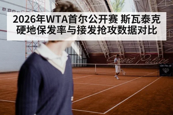 2026年WTA首尔公开赛 斯瓦泰克硬地保发率与接发抢攻数据对比