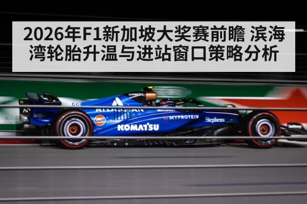 2026年F1新加坡大奖赛前瞻 滨海湾轮胎升温与进站窗口策略分析